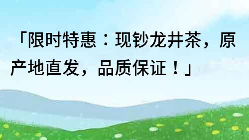 「限時特惠：現鈔龍井茶，原產地直發，品質保證！」