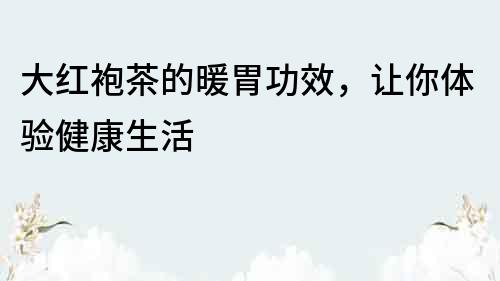 大紅袍茶的暖胃功效，讓你體驗(yàn)健康生活