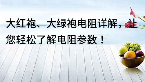 大紅袍、大綠袍電阻詳解，讓您輕松了解電阻參數(shù)！