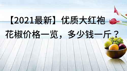 【2023最新】優質大紅袍花椒價格一覽，多少錢一斤？
