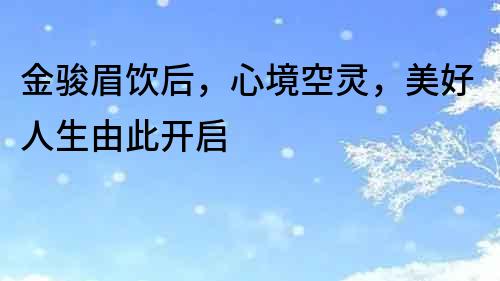 金駿眉飲后，心境空靈，美好人生由此開啟