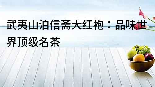 武夷山泊信齋大紅袍：品味世界頂級名茶