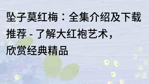 墜子莫紅梅：全集介紹及下載推薦 - 了解大紅袍藝術，欣賞經典精品