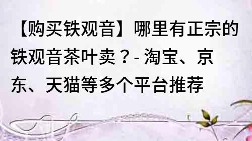 【購買鐵觀音】哪里有正宗的鐵觀音茶葉賣？- 淘寶、京東、天貓等多個平臺推薦