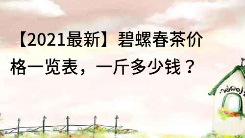 【2022最新】碧螺春茶價格一覽表，一斤多少錢？