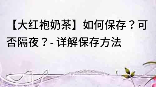 【大紅袍奶茶】如何保存？可否隔夜？- 詳解保存方法