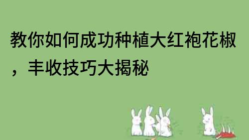 教你如何成功種植大紅袍花椒，豐收技巧大揭秘