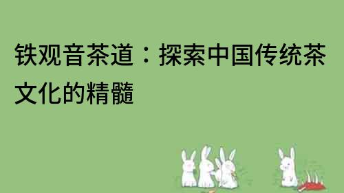 鐵觀音茶道：探索中國傳統茶文化的精髓