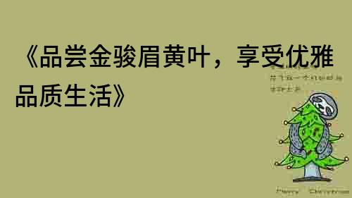 《品嘗金駿眉黃葉，享受優雅品質生活》