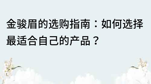 金駿眉的選購指南：如何選擇最適合自己的產品？