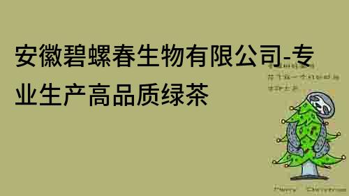 安徽碧螺春生物有限公司-專業(yè)生產高品質綠茶