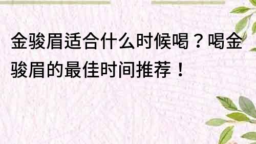 金駿眉適合什么時候喝？喝金駿眉的最佳時間推薦！