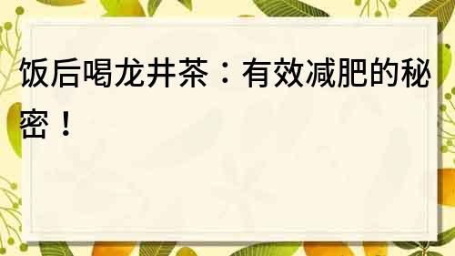 飯后喝龍井茶：有效減肥的秘密！