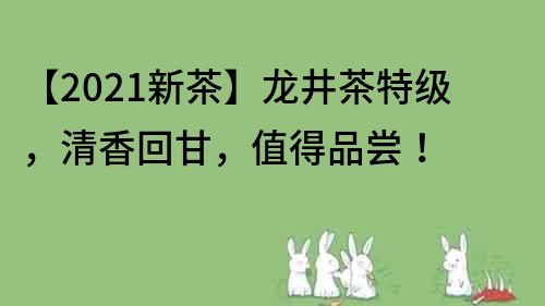 【2021新茶】龍井茶特級，清香回甘，值得品嘗！