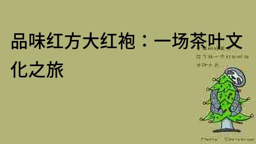 品味紅方大紅袍：一場茶葉文化之旅