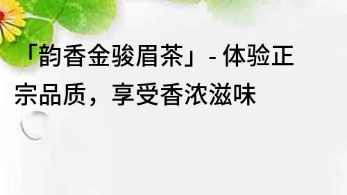 「韻香金駿眉茶」- 體驗正宗品質，享受香濃滋味