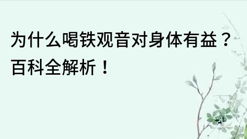 為什么喝鐵觀音對身體有益？百科全解析！