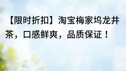 【限時折扣】淘寶梅家塢龍井茶，口感鮮爽，品質保證！