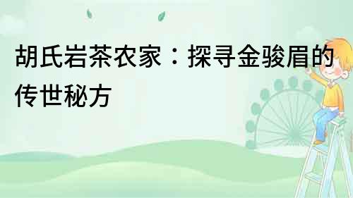 胡氏巖茶農家：探尋金駿眉的傳世秘方