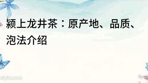 潁上龍井茶：原產(chǎn)地、品質(zhì)、泡法介紹