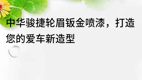 中華駿捷輪眉鈑金噴漆，打造您的愛車新造型