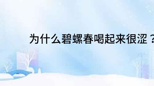 為什么碧螺春喝起來很澀？