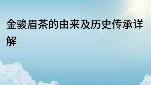 金駿眉茶的由來及歷史傳承詳解