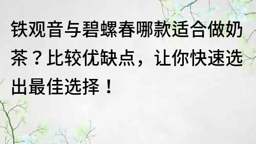 鐵觀音與碧螺春哪款適合做奶茶？比較優缺點，讓你快速選出最佳選擇！