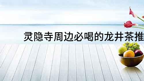 靈隱寺周邊必喝的龍井茶推薦