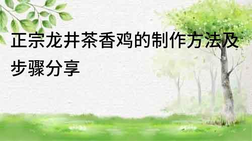 正宗龍井茶香雞的制作方法及步驟分享