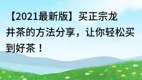【2021最新版】買正宗龍井茶的方法分享，讓你輕松買到好茶！