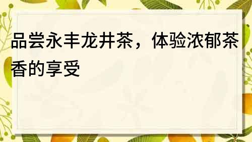 品嘗永豐龍井茶，體驗濃郁茶香的享受