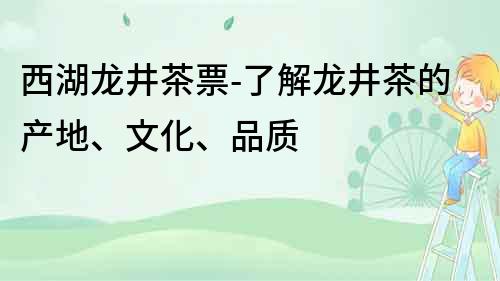 西湖龍井茶票-了解龍井茶的產地、文化、品質
