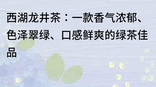 西湖龍井茶：一款香氣濃郁、色澤翠綠、口感鮮爽的綠茶佳品