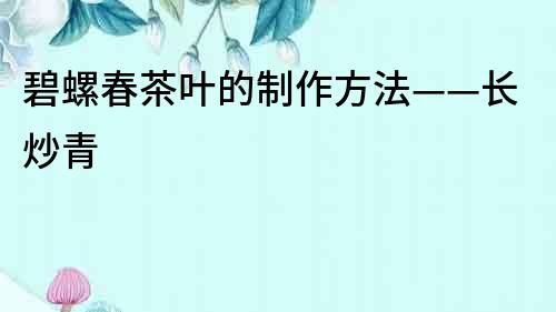 碧螺春茶葉的制作方法——長炒青