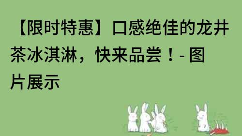 【限時特惠】口感絕佳的龍井茶冰淇淋，快來品嘗！- 圖片展示