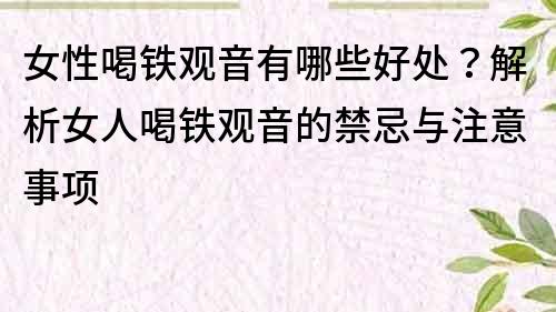 女性喝鐵觀音有哪些好處？解析女人喝鐵觀音的禁忌與注意事項