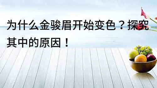 為什么金駿眉開(kāi)始變色？探究其中的原因！