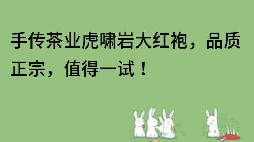 手傳茶業虎嘯巖大紅袍，品質正宗，值得一試！