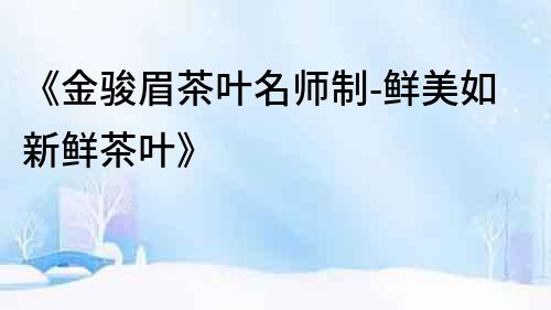 《金駿眉茶葉名師制-鮮美如新鮮茶葉》