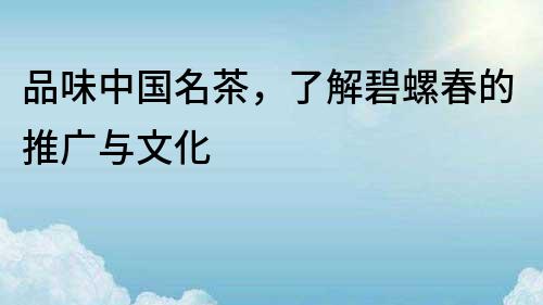 品味中國(guó)名茶，了解碧螺春的推廣與文化