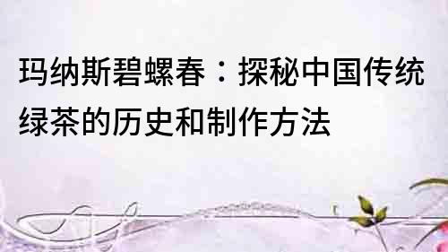 瑪納斯碧螺春：探秘中國傳統綠茶的歷史和制作方法