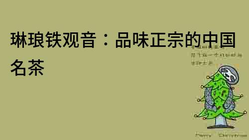 琳瑯鐵觀音：品味正宗的中國名茶