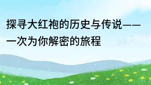 探尋大紅袍的歷史與傳說——一次為你解密的旅程