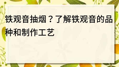 鐵觀音抽煙？了解鐵觀音的品種和制作工藝