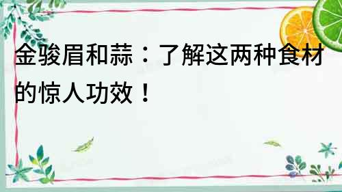 金駿眉和蒜：了解這兩種食材的驚人功效！