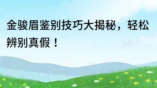 金駿眉鑒別技巧大揭秘，輕松辨別真假！