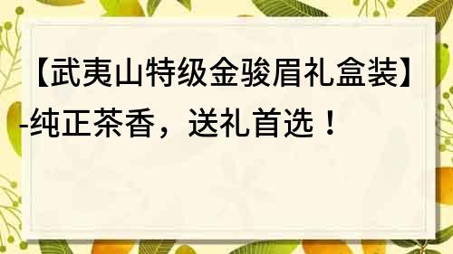 【武夷山特級金駿眉禮盒裝】-純正茶香，送禮首選！