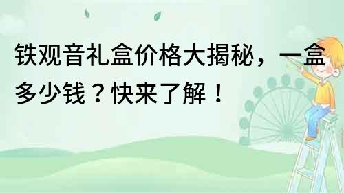鐵觀音禮盒價格大揭秘，一盒多少錢？快來了解！