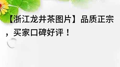 【浙江龍井茶圖片】品質正宗，買家口碑好評！